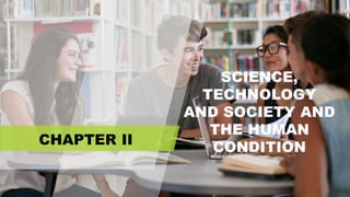SCIENCE,
TECHNOLOGY
AND SOCIETY AND
THE HUMAN
CONDITION
CHAPTER II
 