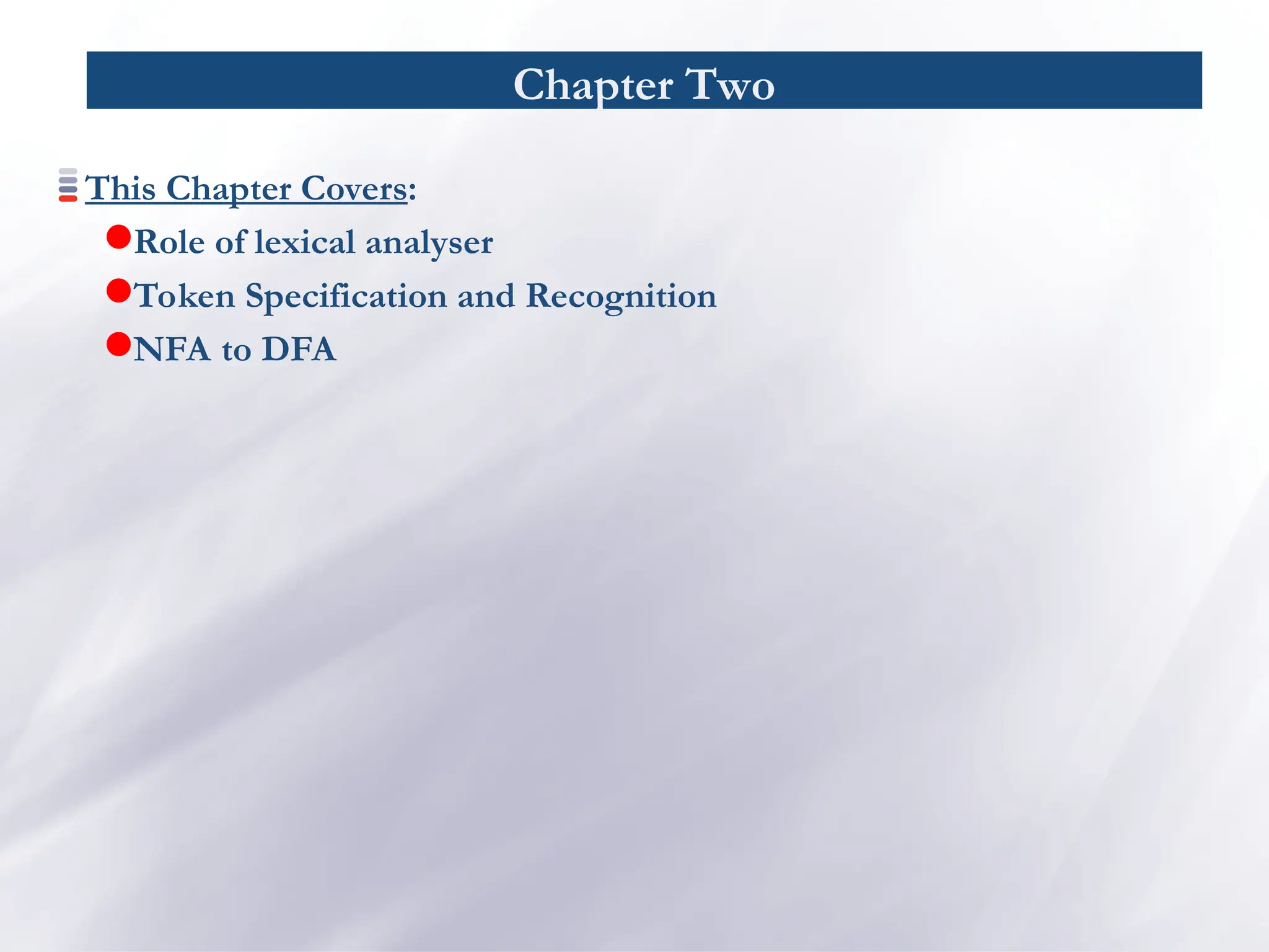 Chapter Two
This Chapter Covers:
Role of lexical analyser
Token Specification and Recognition
NFA to DFA
 