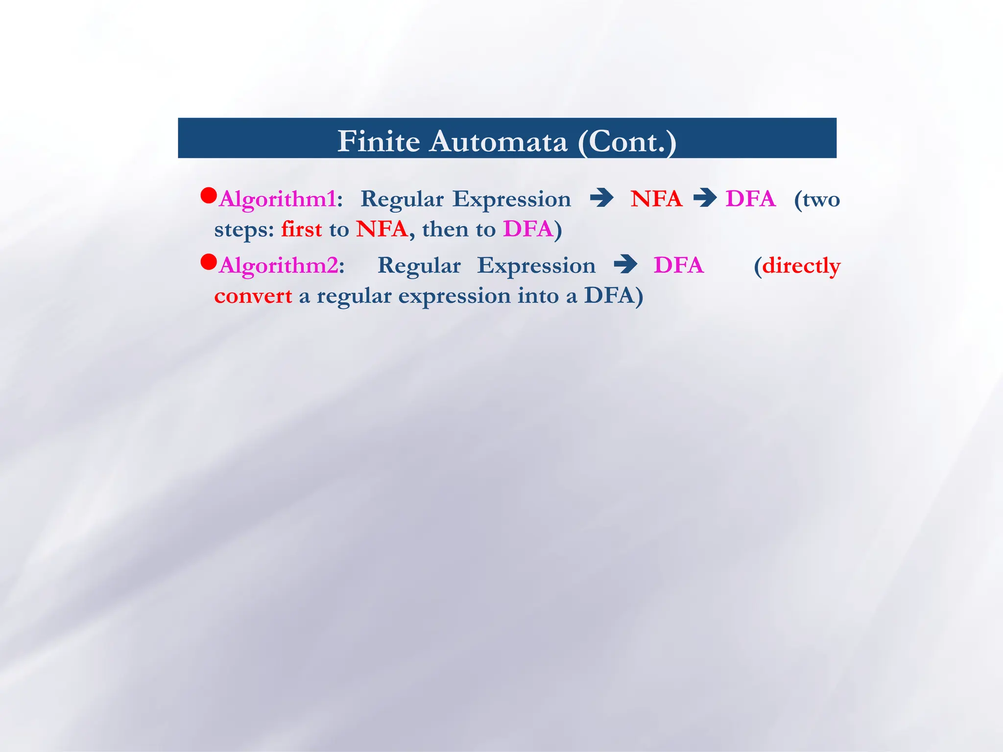Finite Automata (Cont.)
Algorithm1: Regular Expression  NFA  DFA (two
steps: first to NFA, then to DFA)
Algorithm2: Regular Expression  DFA (directly
convert a regular expression into a DFA)
 