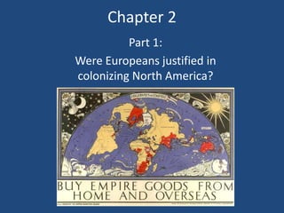 Chapter 2
Part 1:
Were Europeans justified in
colonizing North America?
 