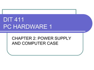 DIT 411 PC HARDWARE 1 CHAPTER 2: POWER SUPPLY AND COMPUTER CASE 