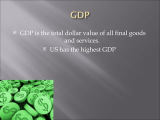 GDP is the total dollar value of all final goods and services.  US has the highest GDP 