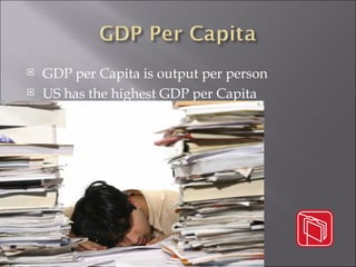 GDP per Capita is output per person US has the highest GDP per Capita 