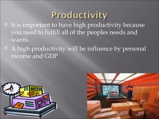 It is important to have high productivity because you need to fulfill all of the peoples needs and wants. A high productivity will be influence by personal income and GDP 