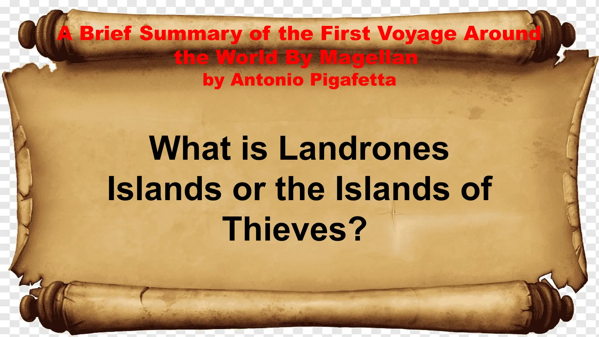 A Brief Summary of the First Voyage Around
the World By Magellan
by Antonio Pigafetta
What is Landrones
Islands or the Islands of
Thieves?
 