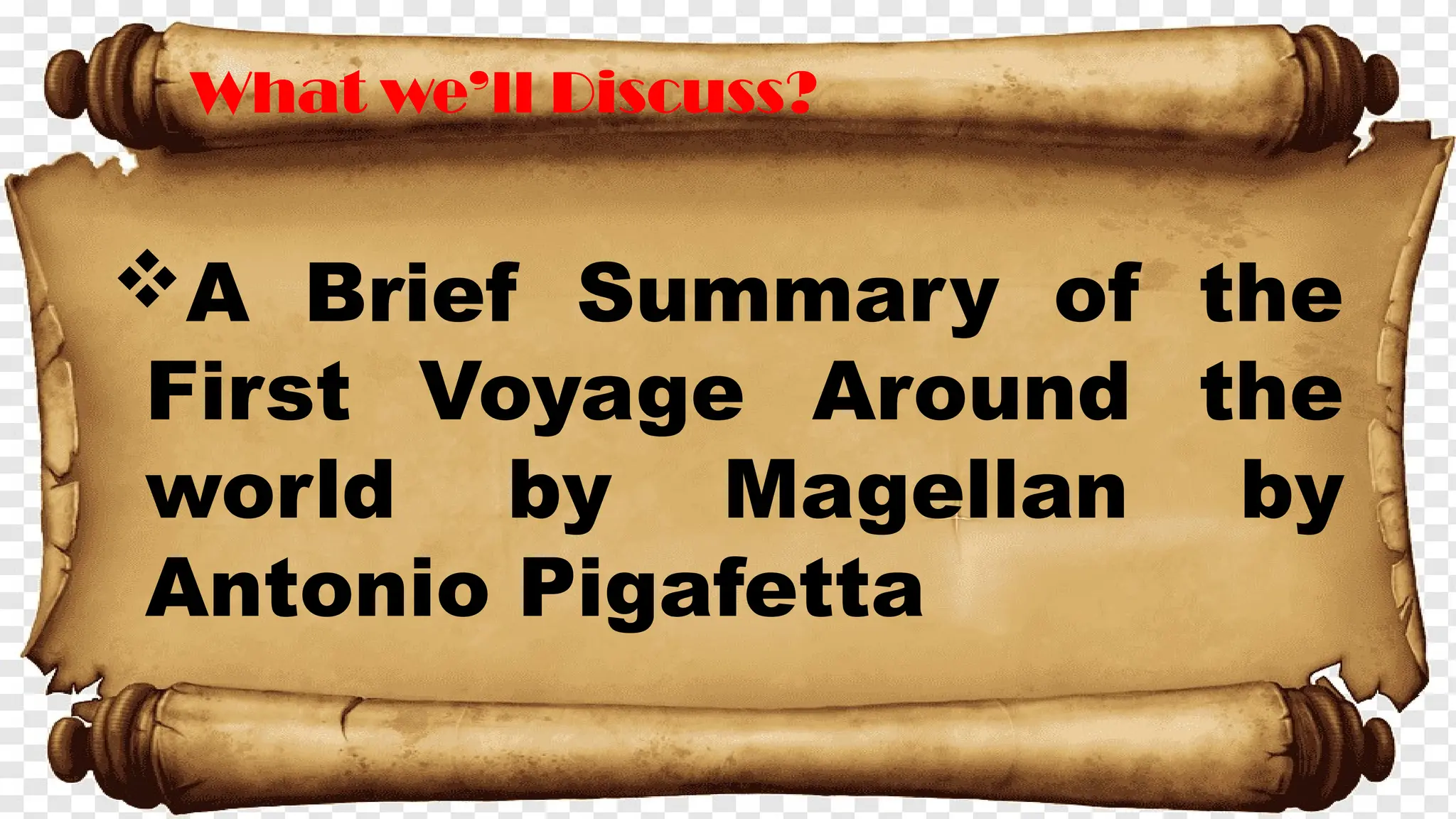 What we’ll Discuss?
A Brief Summary of the
First Voyage Around the
world by Magellan by
Antonio Pigafetta
 