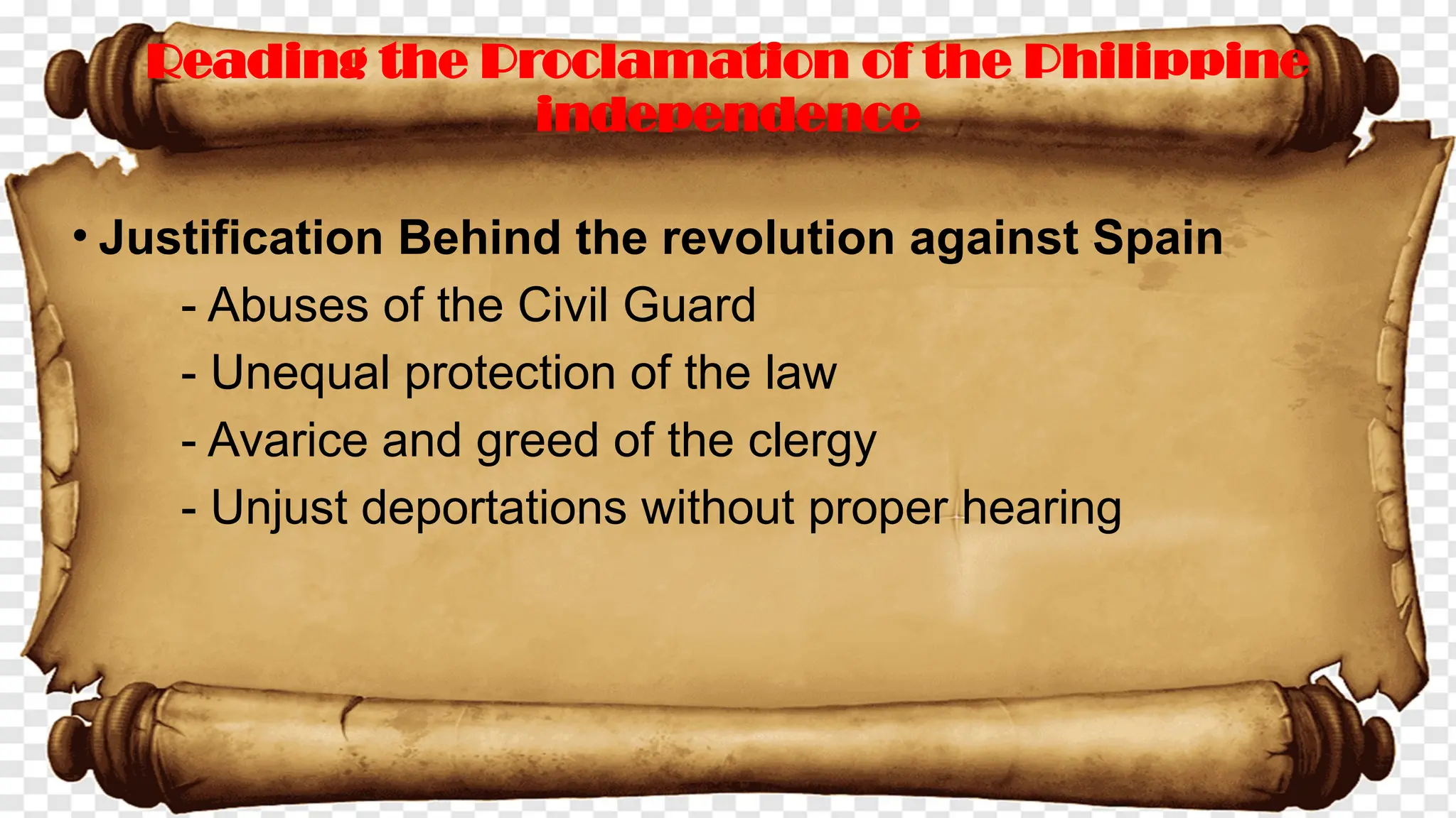 • Justification Behind the revolution against Spain
- Abuses of the Civil Guard
- Unequal protection of the law
- Avarice and greed of the clergy
- Unjust deportations without proper hearing
Reading the Proclamation of the Philippine
independence
 