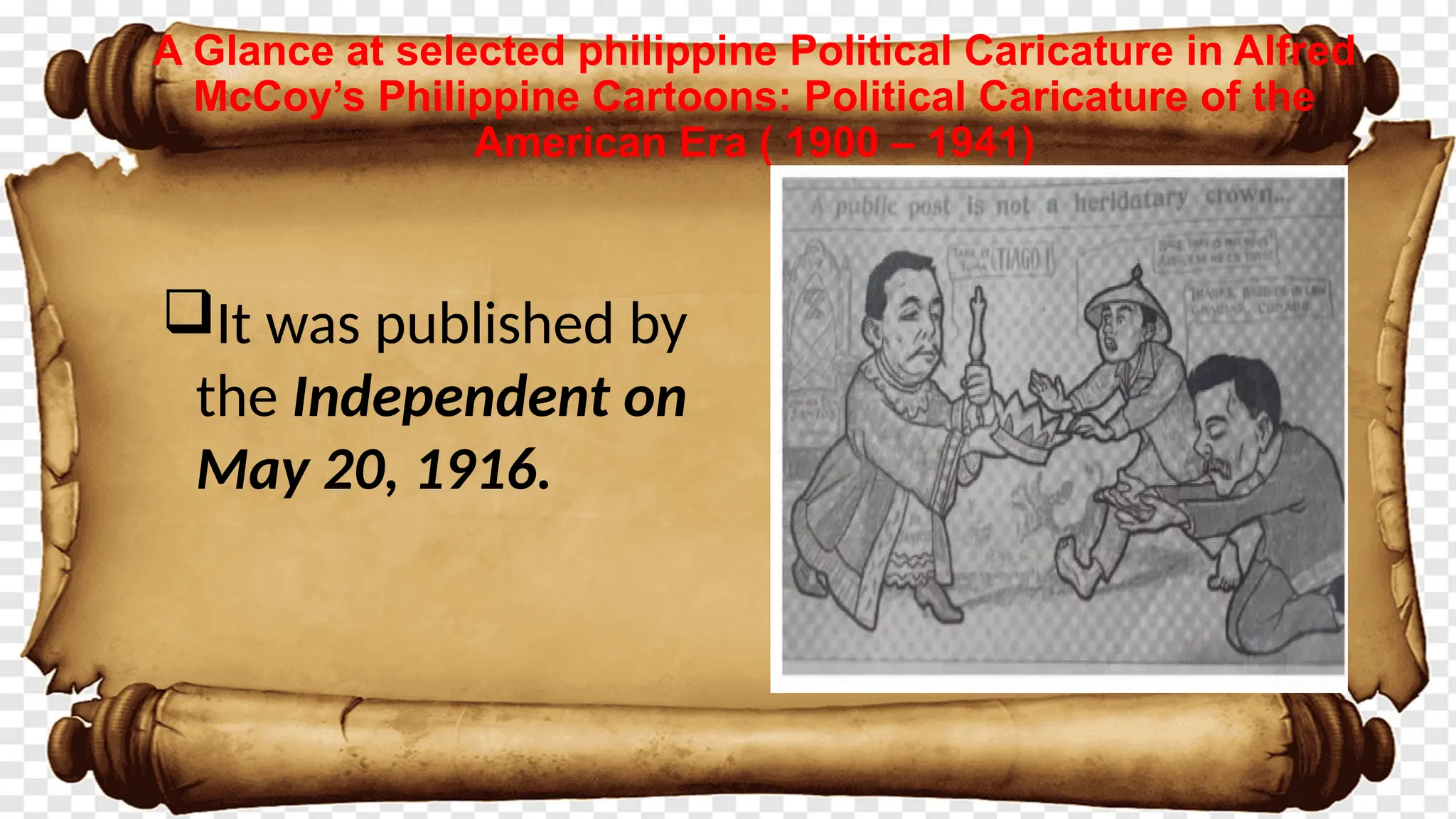 A Glance at selected philippine Political Caricature in Alfred
McCoy’s Philippine Cartoons: Political Caricature of the
American Era ( 1900 – 1941)
It was published by
the Independent on
May 20, 1916.
 