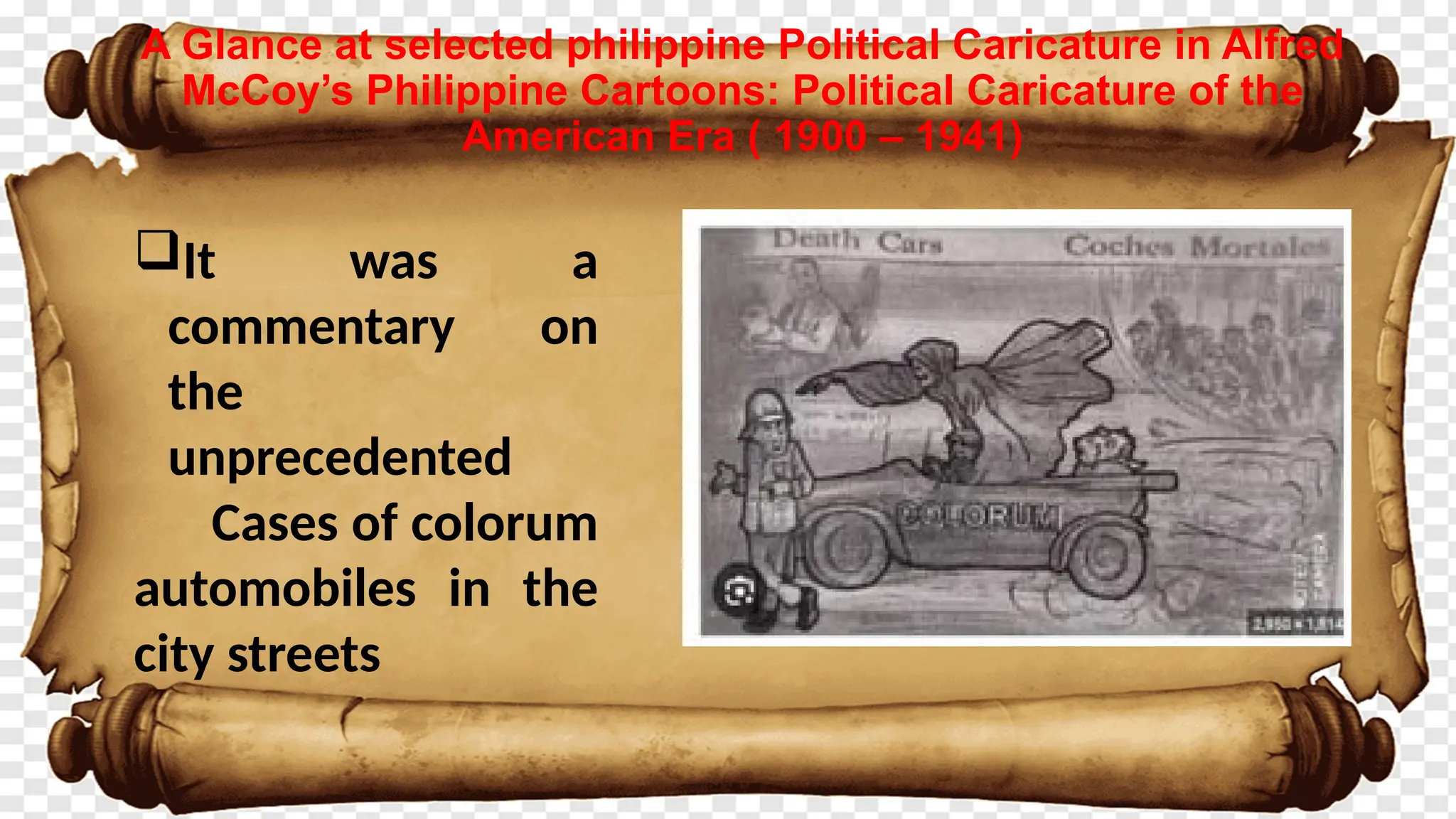 A Glance at selected philippine Political Caricature in Alfred
McCoy’s Philippine Cartoons: Political Caricature of the
American Era ( 1900 – 1941)
It was a
commentary on
the
unprecedented
Cases of colorum
automobiles in the
city streets
 