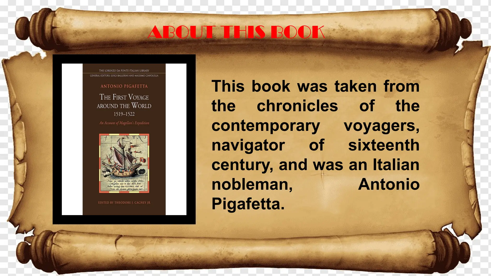 This book was taken from
the chronicles of the
contemporary voyagers,
navigator of sixteenth
century, and was an Italian
nobleman, Antonio
Pigafetta.
ABOUT THIS BOOK
 