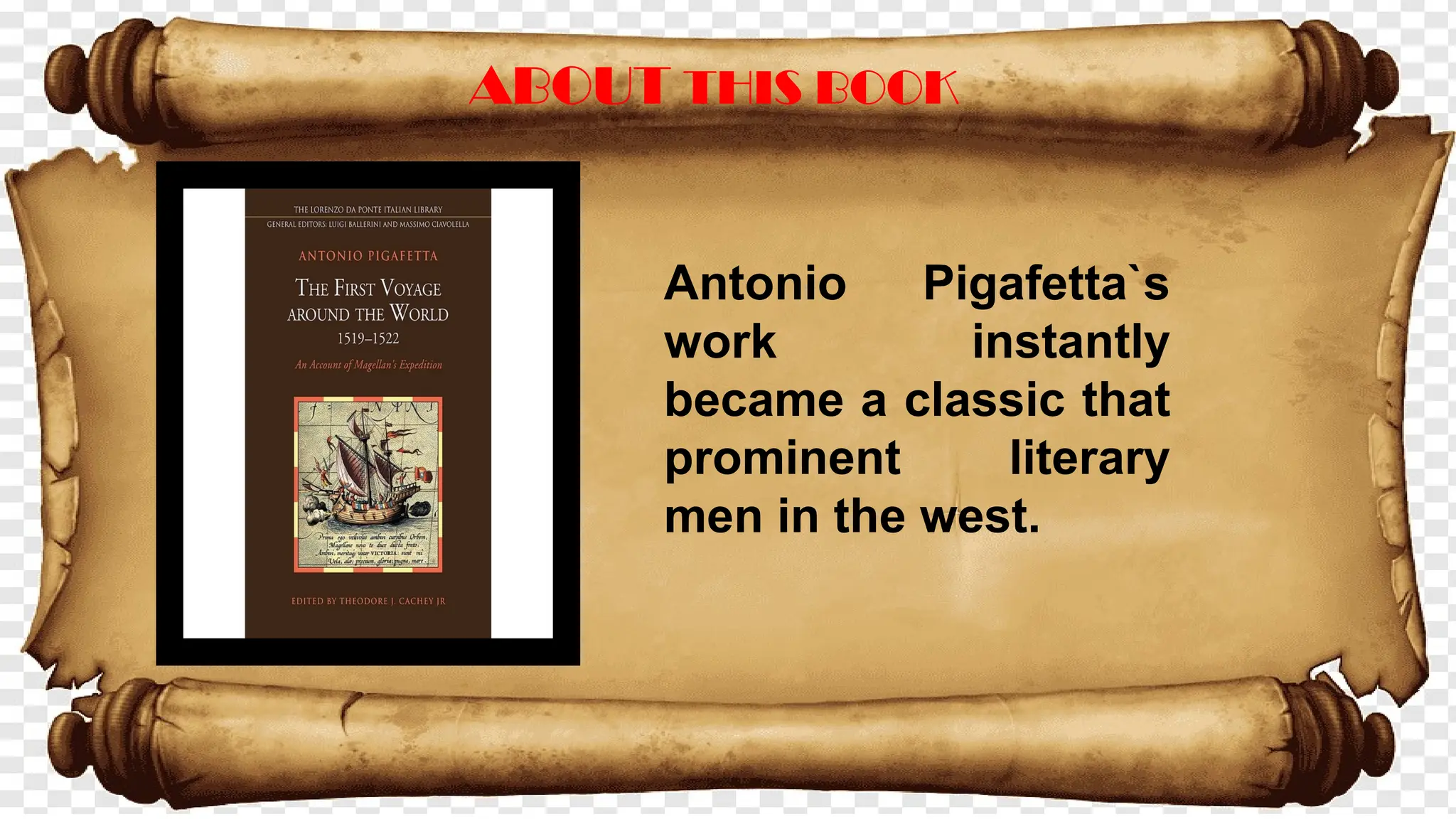 ABOUT THIS BOOK
Antonio Pigafetta`s
work instantly
became a classic that
prominent literary
men in the west.
 