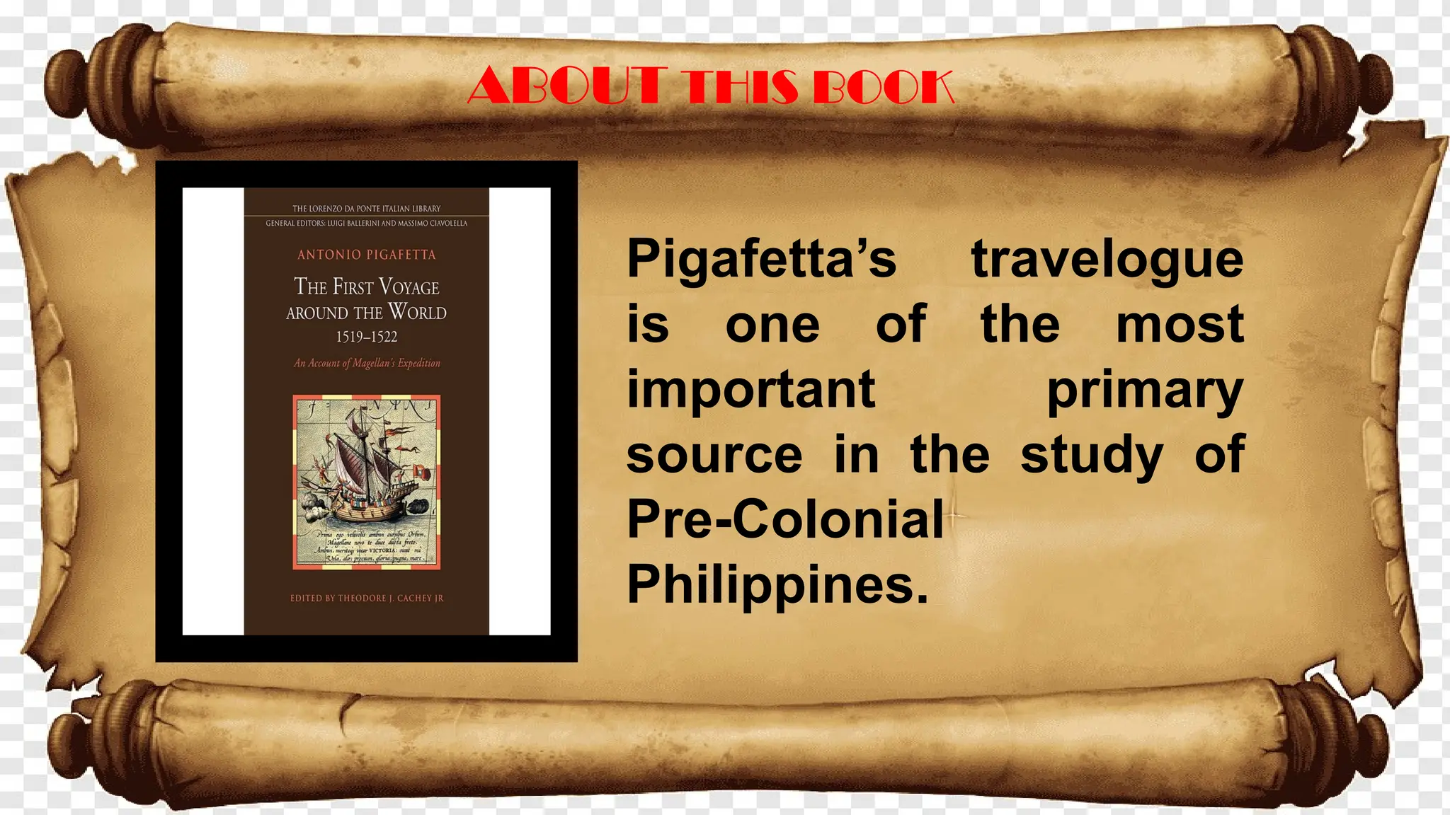 ABOUT THIS BOOK
Pigafetta’s travelogue
is one of the most
important primary
source in the study of
Pre-Colonial
Philippines.
 