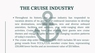 Throughout its history, the cruise industry has responded to
vacation desires of its guests and embraced innovation to dev...