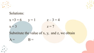 Solutions:
x +3 = 6 y = 1 z – 3 = 4
x = 3 z = 7
Substitute the value of x, y, and z, we obtain
A = B =
 