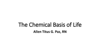 The Chemical Basis of Life
Allen Titus G. Paz, RN
 