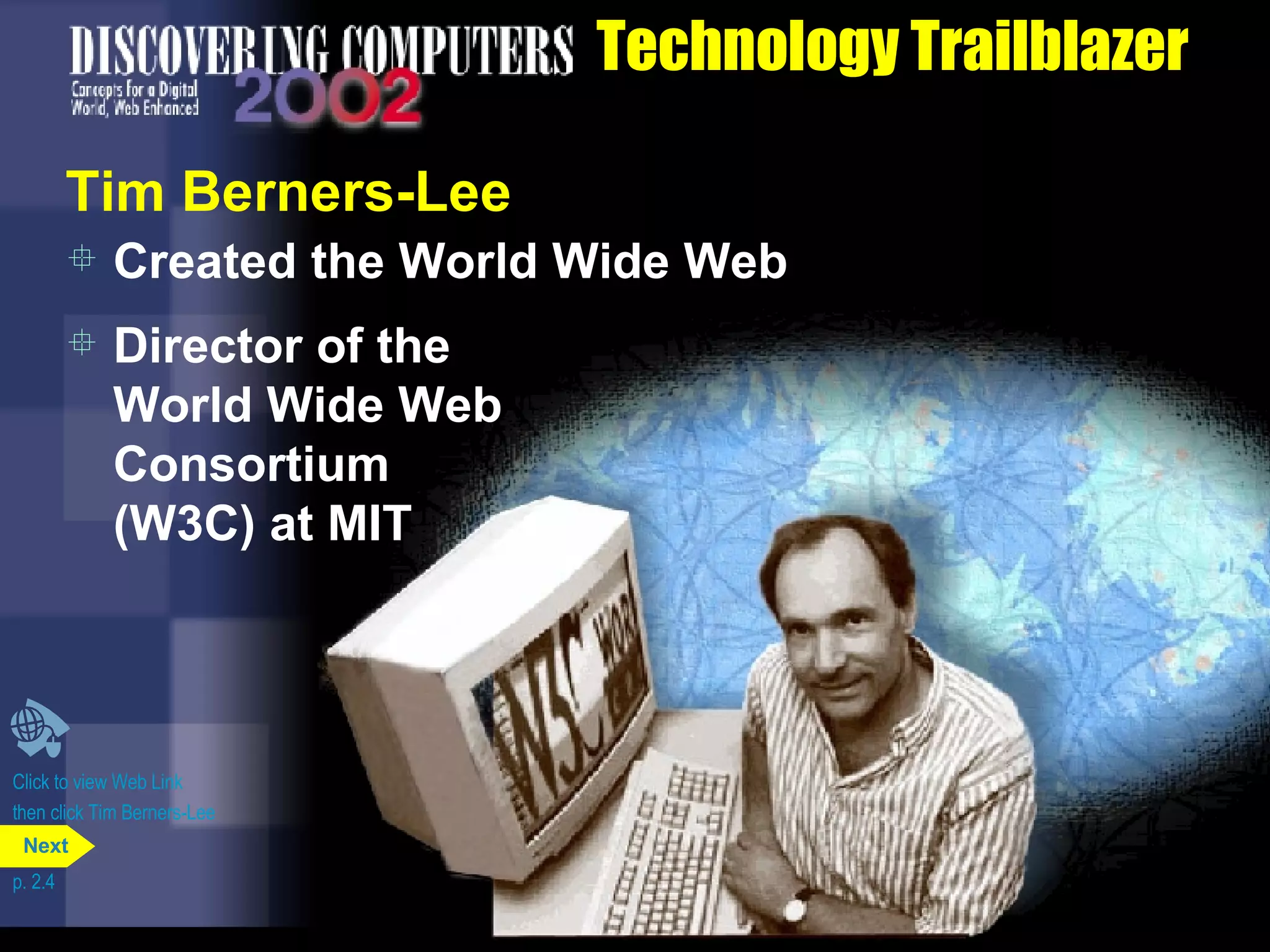 Technology Trailblazer Tim Berners-Lee Created the World Wide Web Director of the World Wide Web Consortium (W3C) at MIT Click to view Web Link then click Tim Berners-Lee p. 2.4 Next 