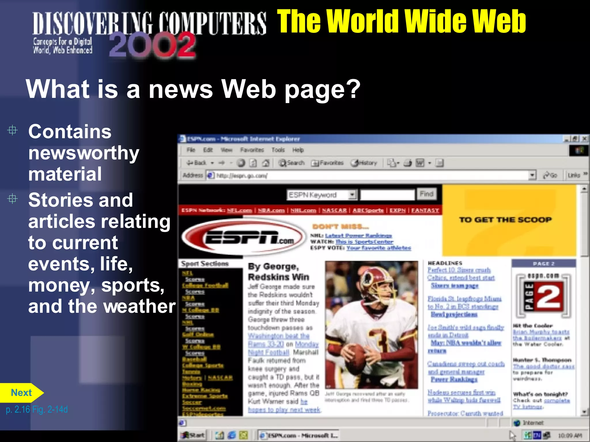 The World Wide Web What is a news Web page? Contains newsworthy material Stories and articles relating to current events, life, money, sports, and the weather p. 2.16 Fig. 2-14d Next 