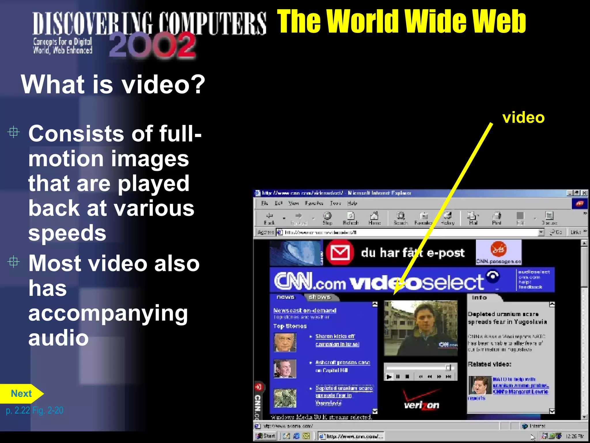 The World Wide Web What is video? Consists of full-motion images that are played back at various speeds Most video also has accompanying audio video p. 2.22 Fig. 2-20 Next 