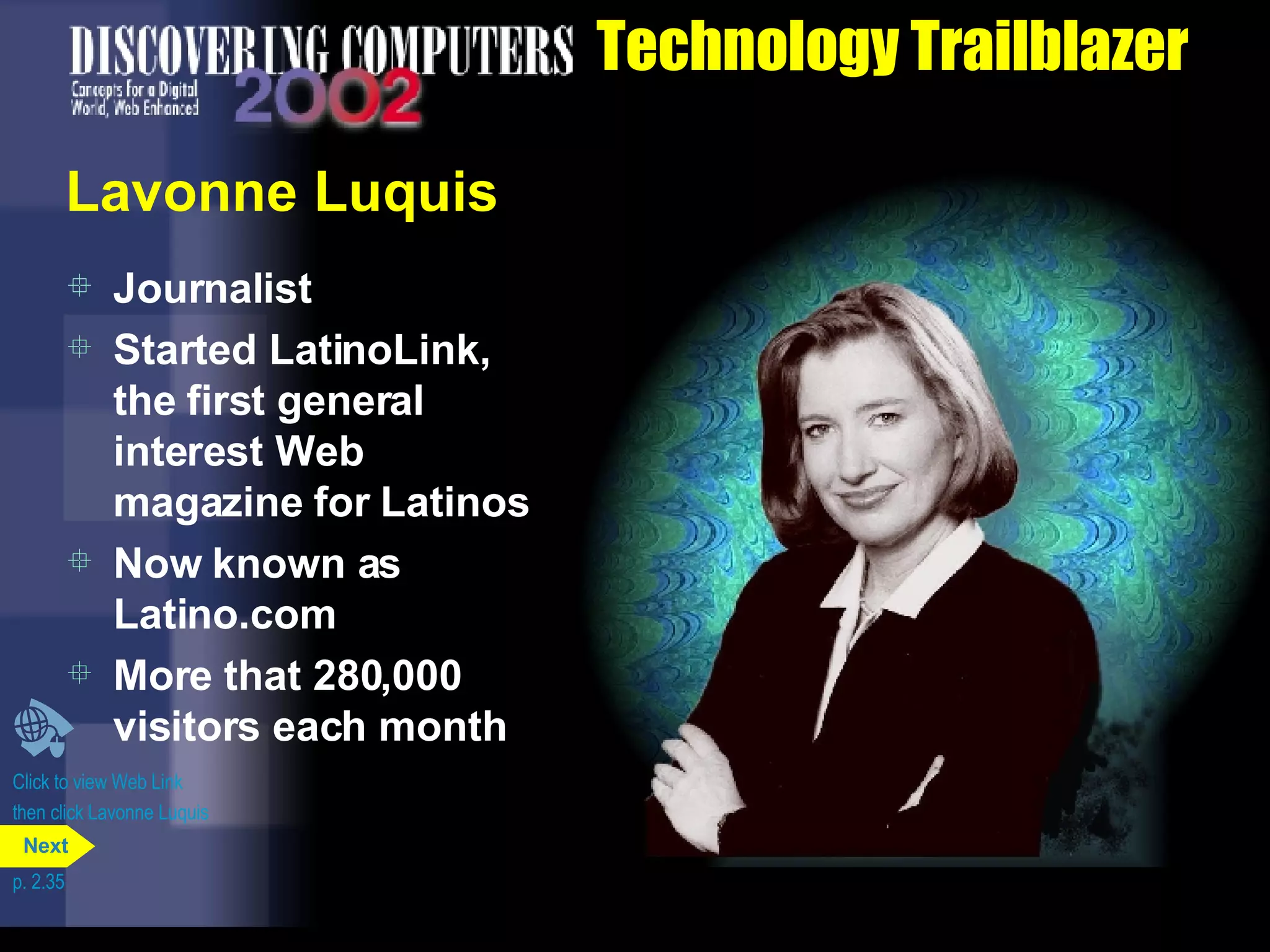 Technology Trailblazer Lavonne Luquis Journalist Started LatinoLink, the first general interest Web magazine for Latinos Now known as Latino.com More that 280,000 visitors each month Click to view Web Link then click Lavonne Luquis p. 2.35 Next 