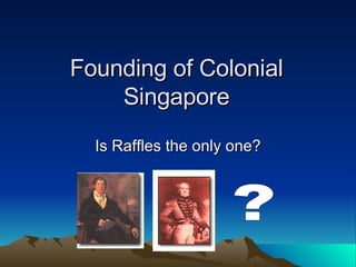 Founding of Colonial Singapore Is Raffles the only one? ? 