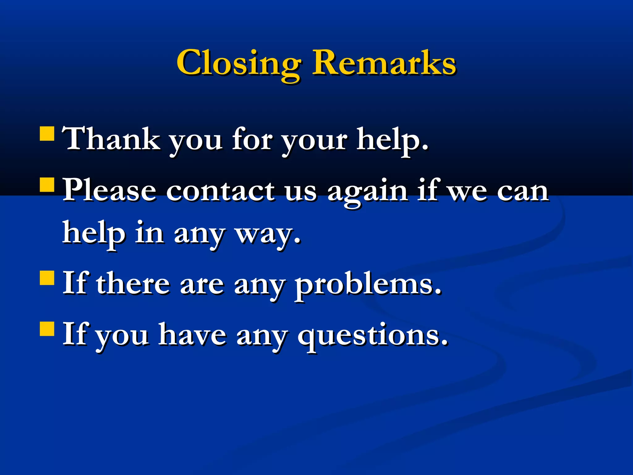 Closing Remarks
 Thank you for your help.
 Please contact us again if we can

help in any way.
 If there are any problems.
 If you have any questions.

 