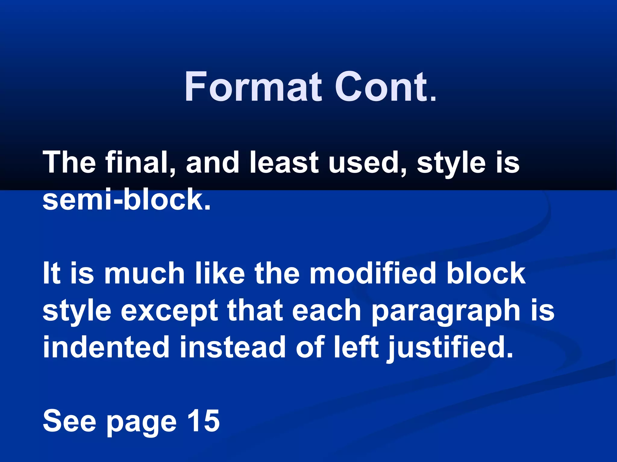 Format Cont.
The final, and least used, style is
semi-block.
It is much like the modified block
style except that each paragraph is
indented instead of left justified.
See page 15

 