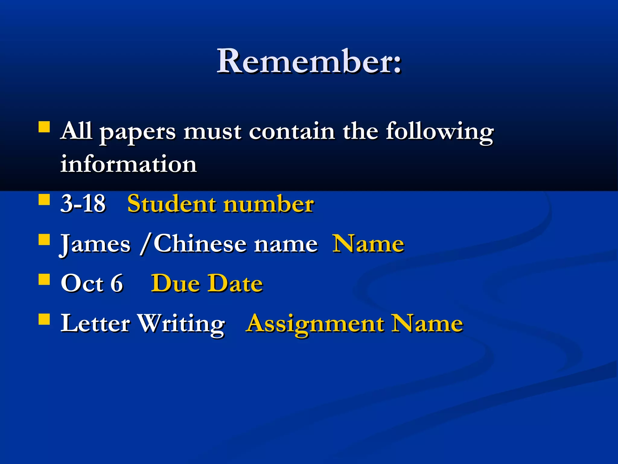 Remember:







All papers must contain the following
information
3-18 Student number
James /Chinese name Name
Oct 6 Due Date
Letter Writing Assignment Name

 