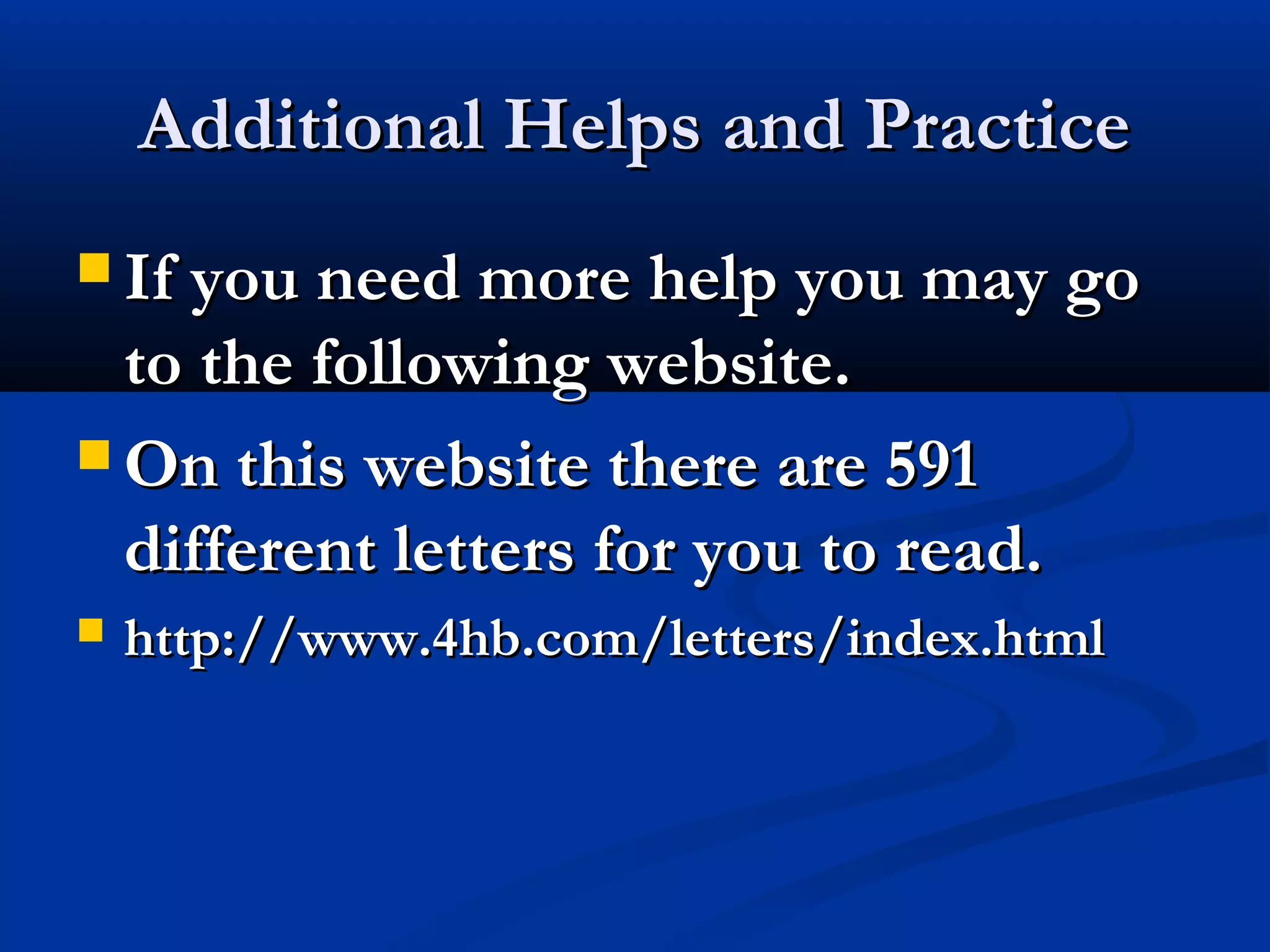Additional Helps and Practice
 If you need more help you may go

to the following website.
 On this website there are 591
different letters for you to read.


http://www.4hb.com/letters/index.html

 