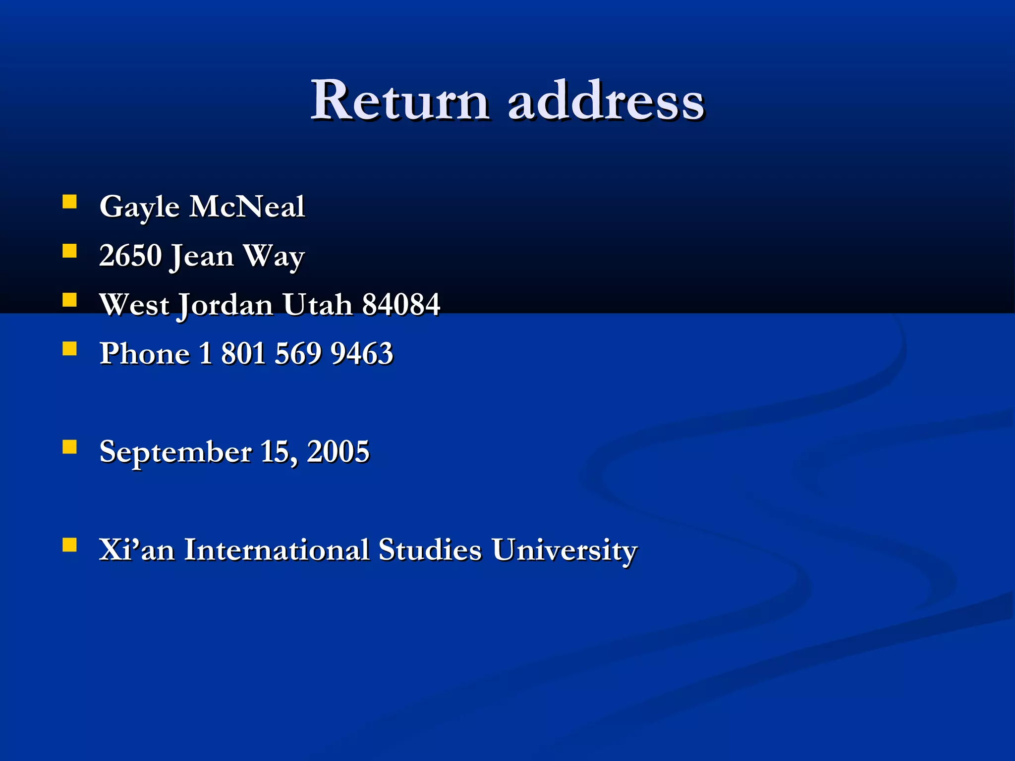 Return address





Gayle McNeal
2650 Jean Way
West Jordan Utah 84084
Phone 1 801 569 9463



September 15, 2005



Xi’an International Studies University

 