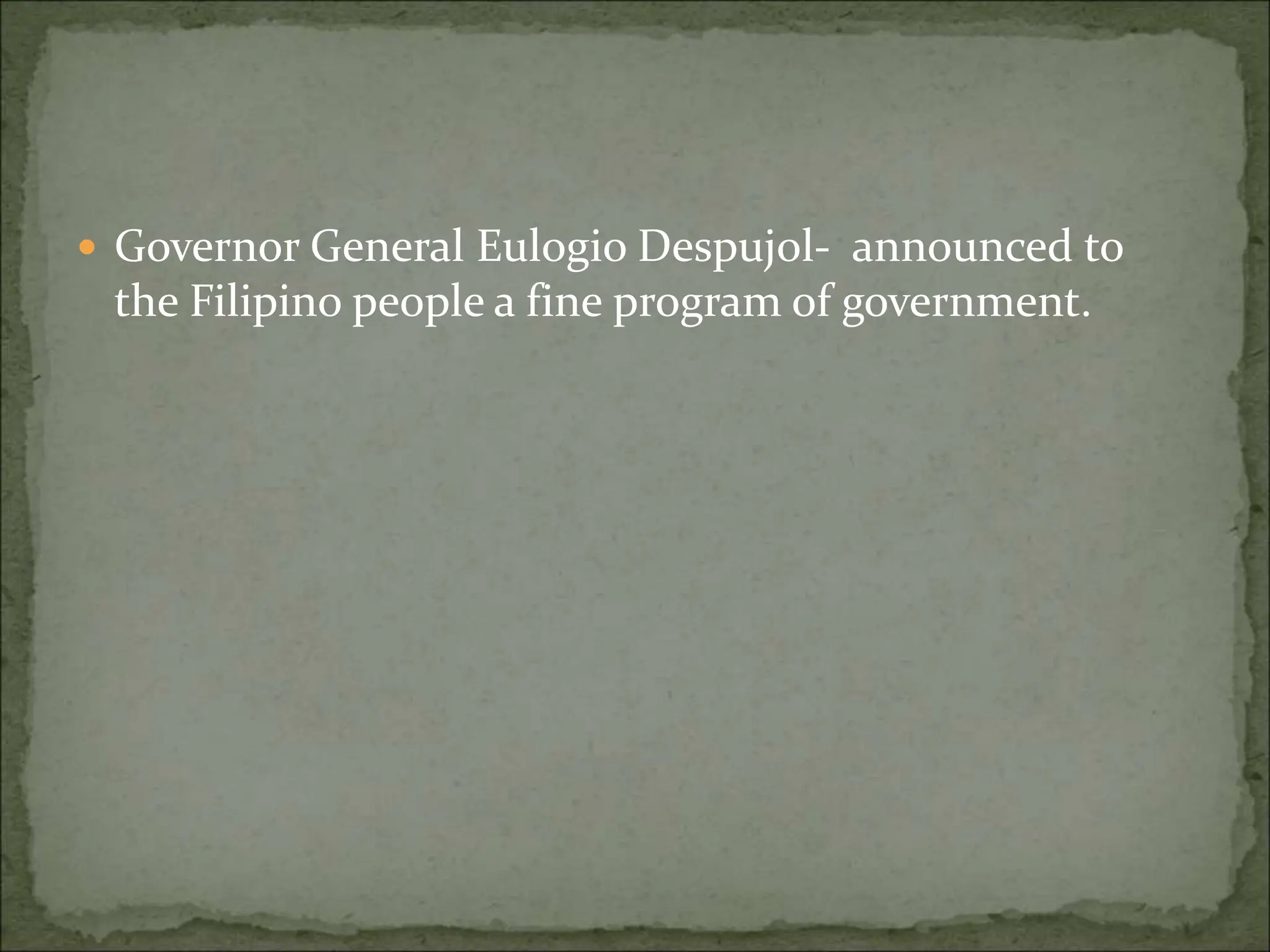  Governor General Eulogio Despujol- announced to
the Filipino people a fine program of government.
 