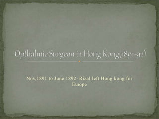 Nov,1891 to June 1892- Rizal left Hong kong for
Europe
 