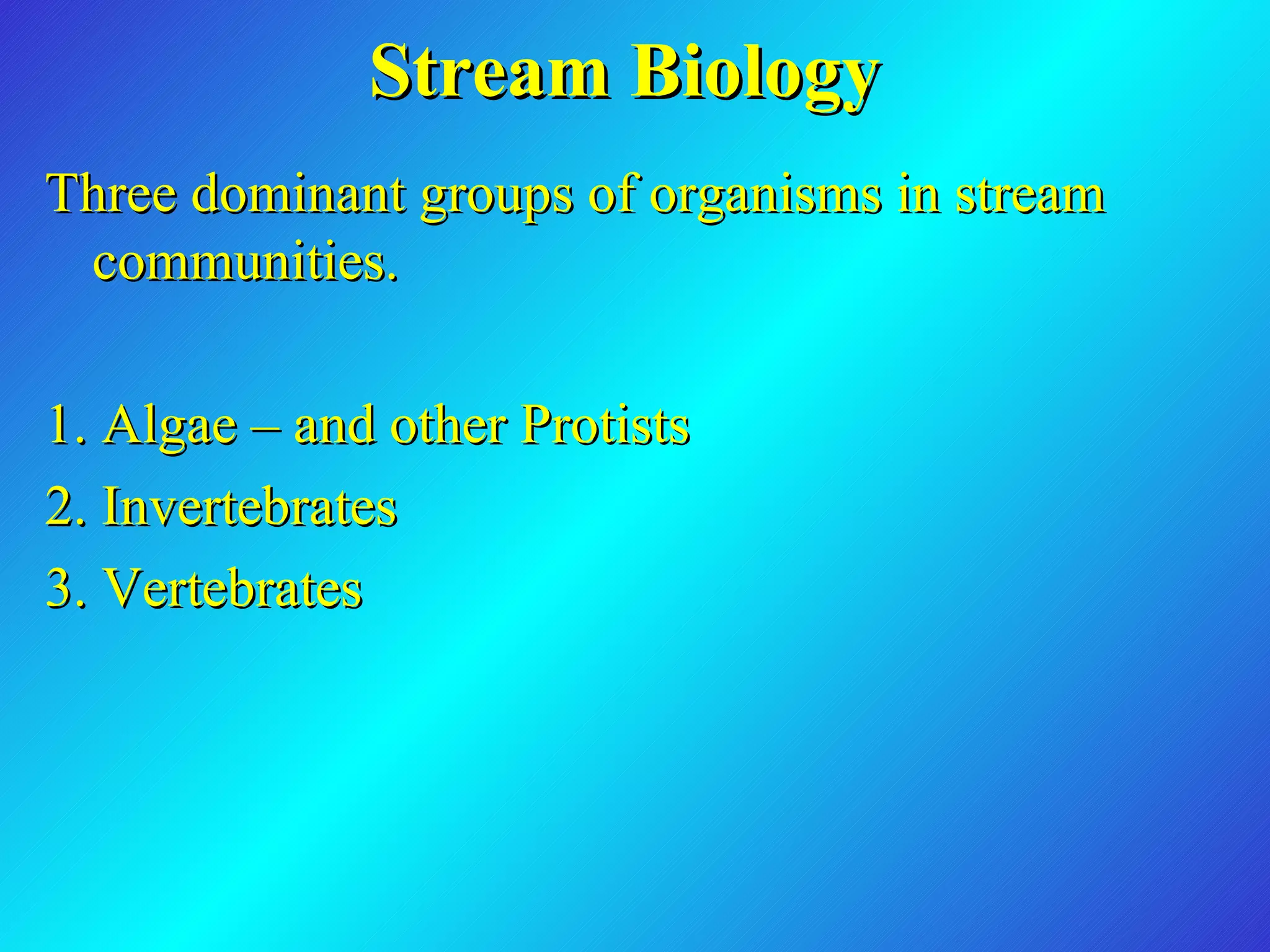 Stream Biology Three dominant groups of organisms in stream communities. 1. Algae – and other Protists 2. Invertebrates 3. Vertebrates 