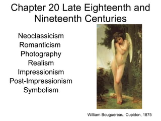 Chapter 20 Late Eighteenth and Nineteenth Centuries Neoclassicism Romanticism  Photography Realism Impressionism Post-Impressionism Symbolism William Bouguereau, Cupidon, 1875 