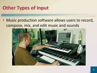 Other Types of Input
• Music production software allows users to record,
compose, mix, and edit music and sounds

27

 
