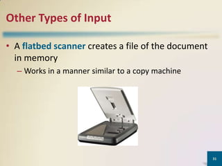 Other Types of Input
• A flatbed scanner creates a file of the document
in memory
– Works in a manner similar to a copy machine

31

 