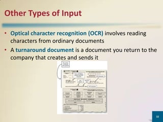 Other Types of Input
• Optical character recognition (OCR) involves reading
characters from ordinary documents
• A turnaround document is a document you return to the
company that creates and sends it

32

 