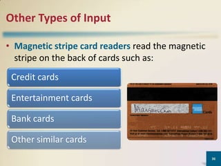Other Types of Input
• Magnetic stripe card readers read the magnetic
stripe on the back of cards such as:
Credit cards
Entertainment cards
Bank cards
Other similar cards
36

 