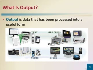 What Is Output?
• Output is data that has been processed into a
useful form

41

 