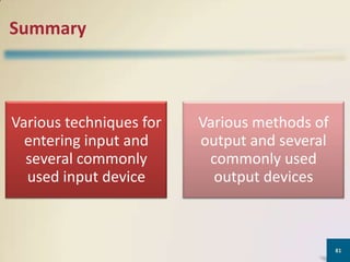 Summary

Various techniques for
entering input and
several commonly
used input device

Various methods of
output and several
commonly used
output devices

81

 