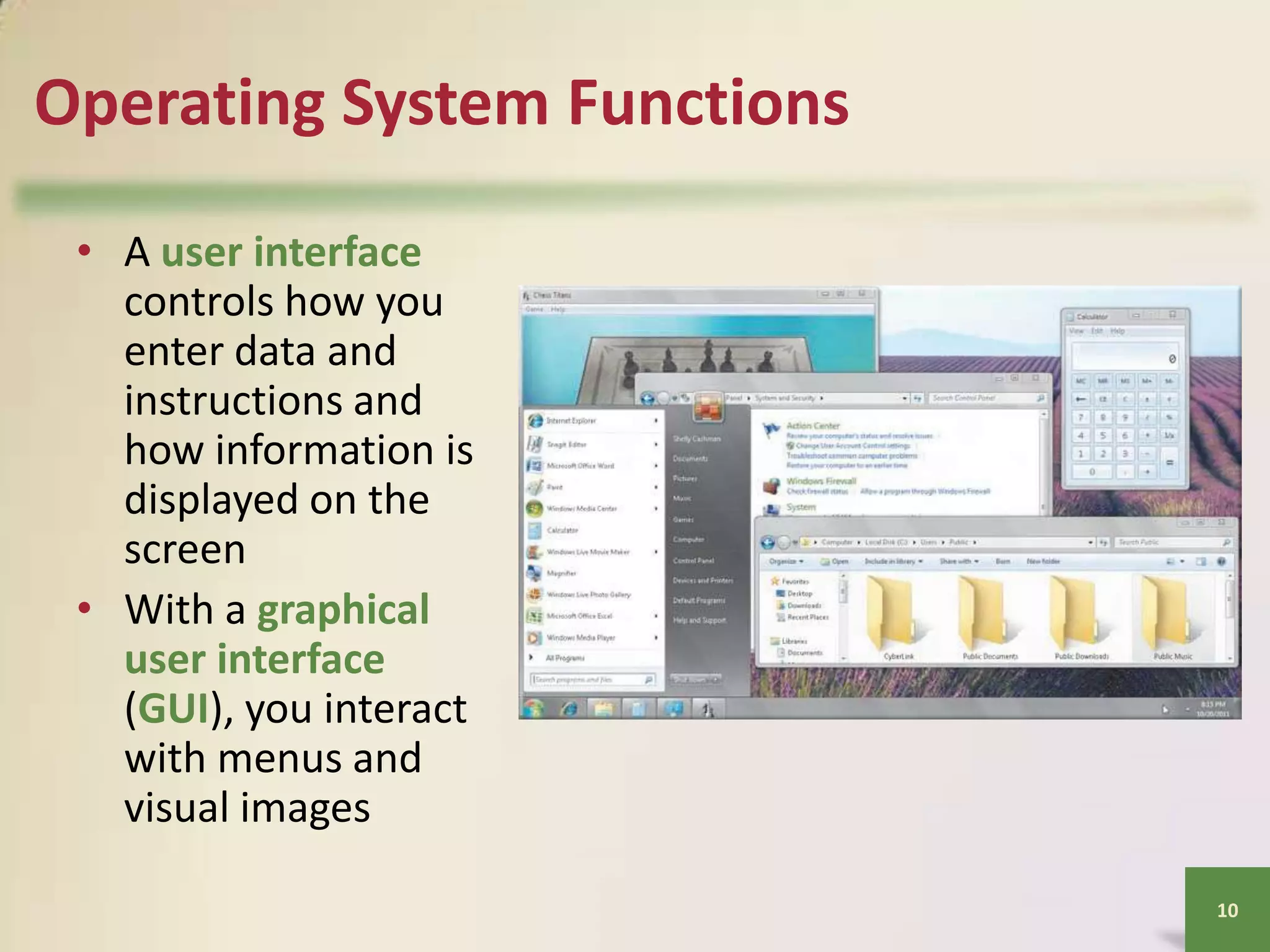 Operating System Functions
• A user interface
controls how you
enter data and
instructions and
how information is
displayed on the
screen
• With a graphical
user interface
(GUI), you interact
with menus and
visual images
10

 