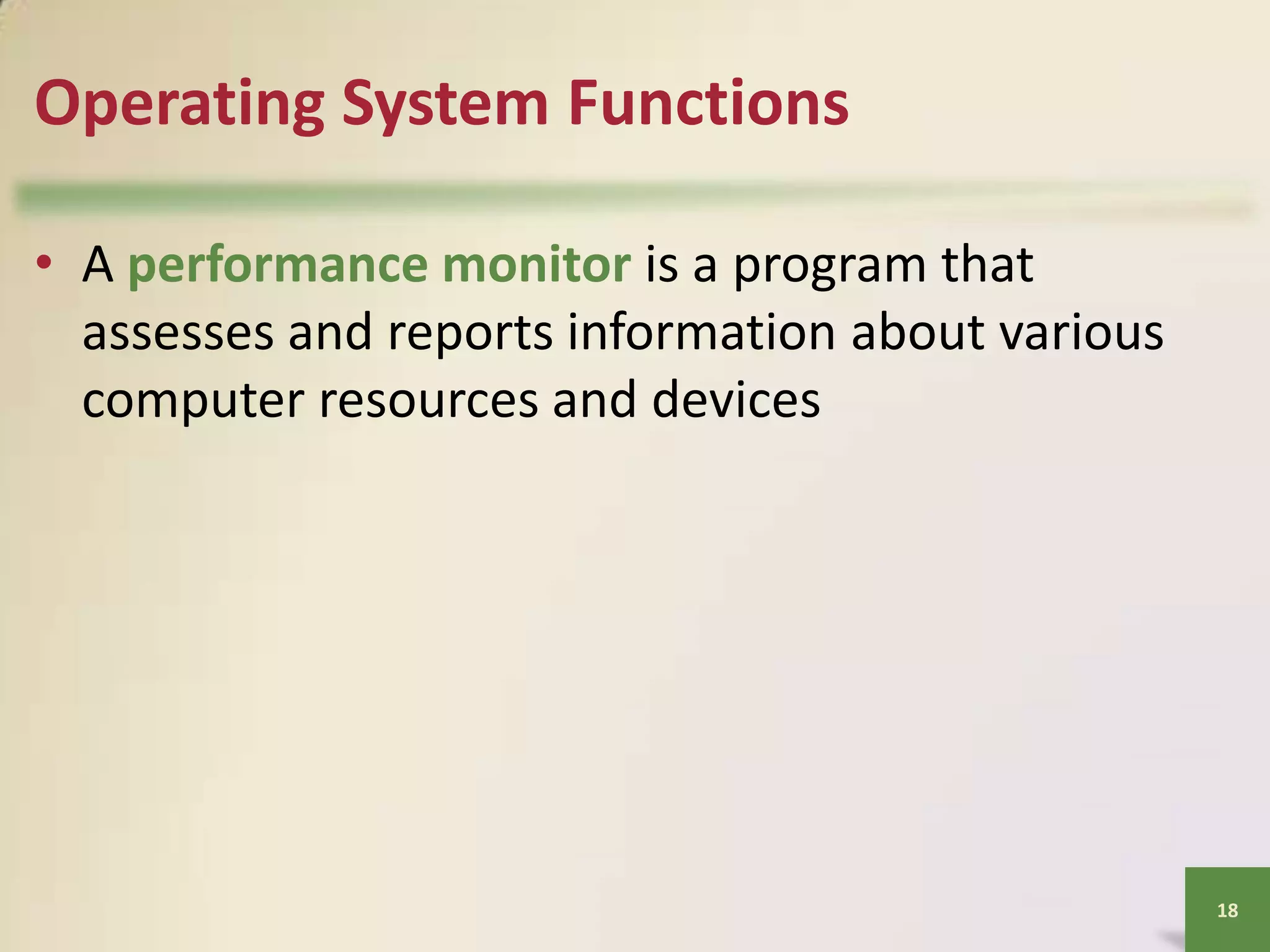 Operating System Functions
• A performance monitor is a program that
assesses and reports information about various
computer resources and devices

18

 