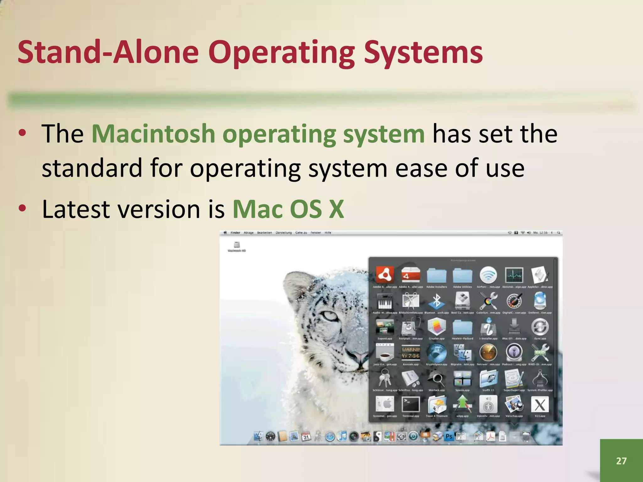 Stand-Alone Operating Systems
• The Macintosh operating system has set the
standard for operating system ease of use
• Latest version is Mac OS X

27

 