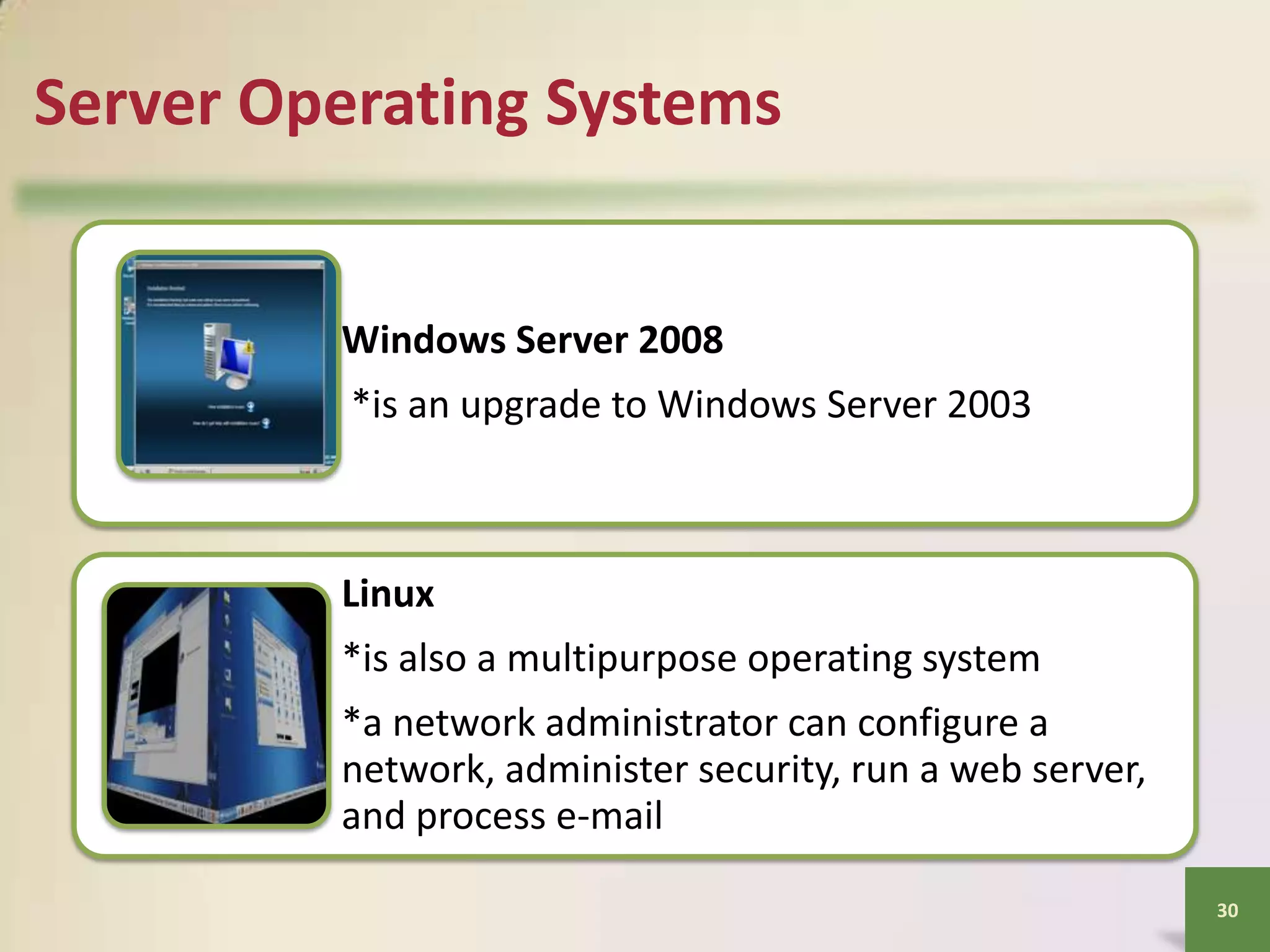 Server Operating Systems

Windows Server 2008
*is an upgrade to Windows Server 2003

Linux
*is also a multipurpose operating system

*a network administrator can configure a
network, administer security, run a web server,
and process e-mail
30

 