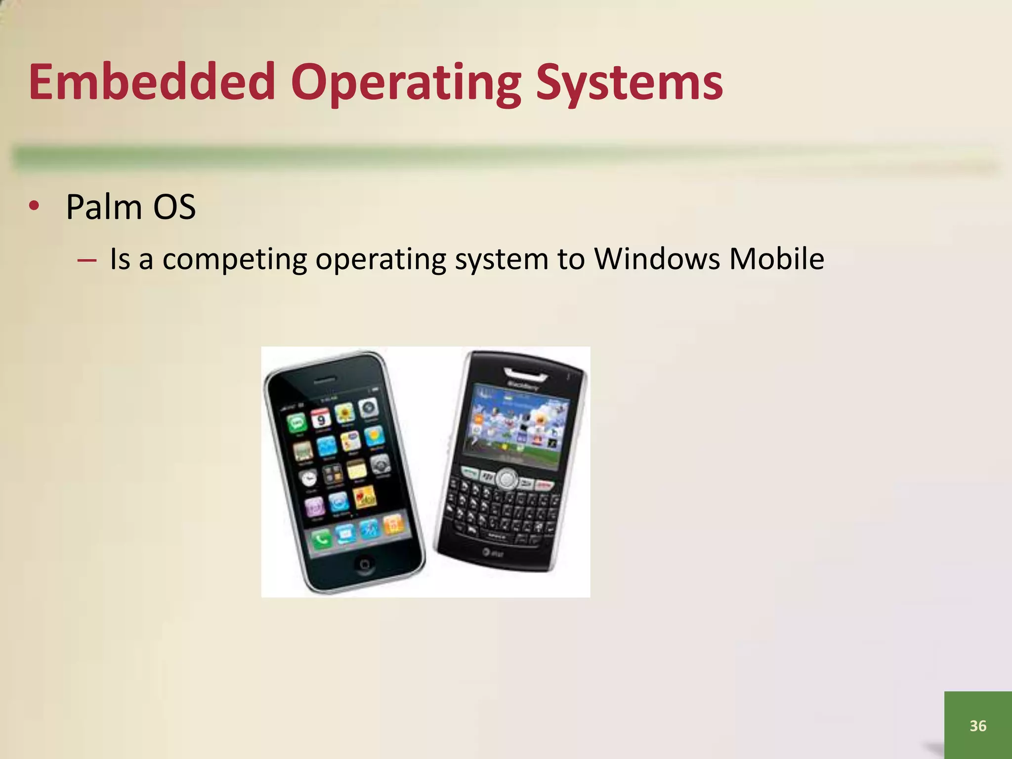 Embedded Operating Systems
• Palm OS
– Is a competing operating system to Windows Mobile

36

 