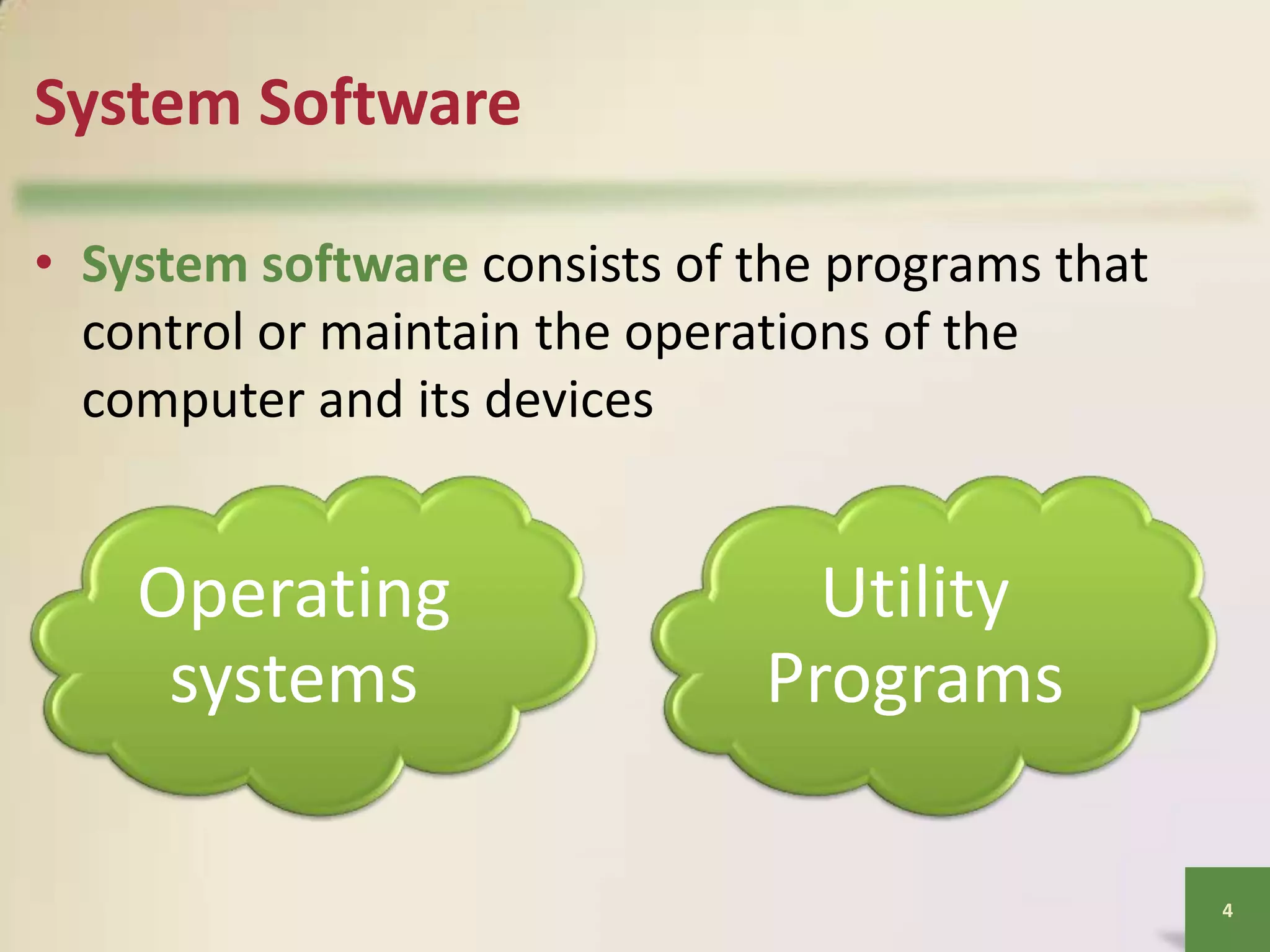 System Software
• System software consists of the programs that
control or maintain the operations of the
computer and its devices

Operating
systems

Utility
Programs
4

 
