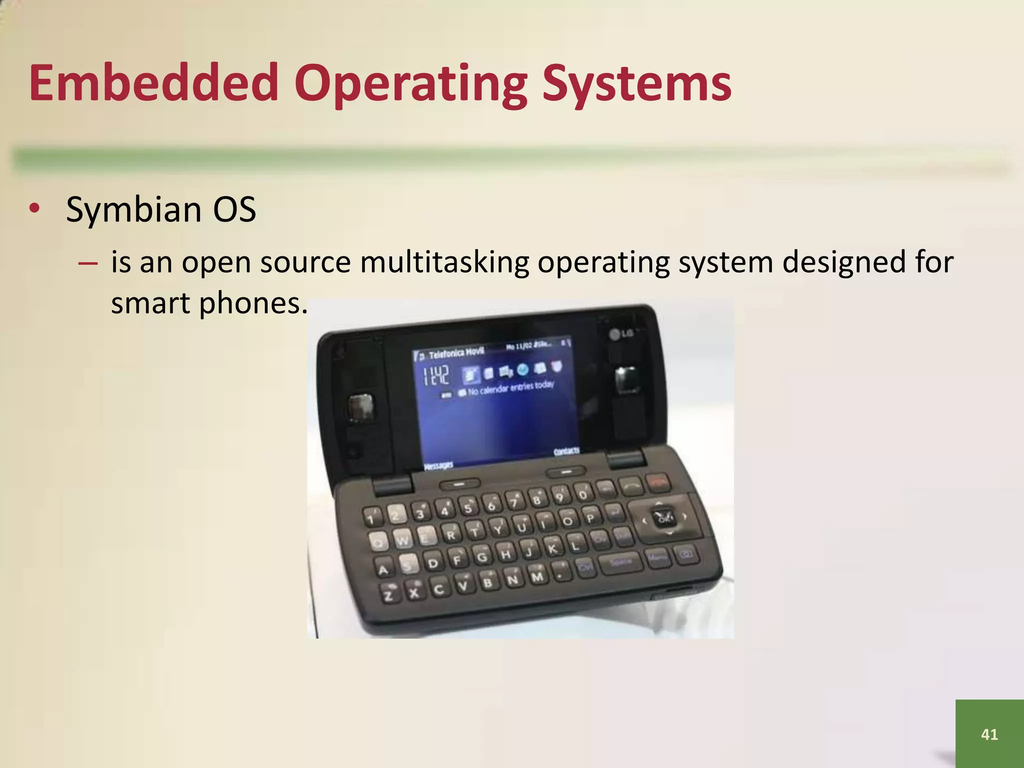 Embedded Operating Systems
• Symbian OS
– is an open source multitasking operating system designed for
smart phones.

41

 
