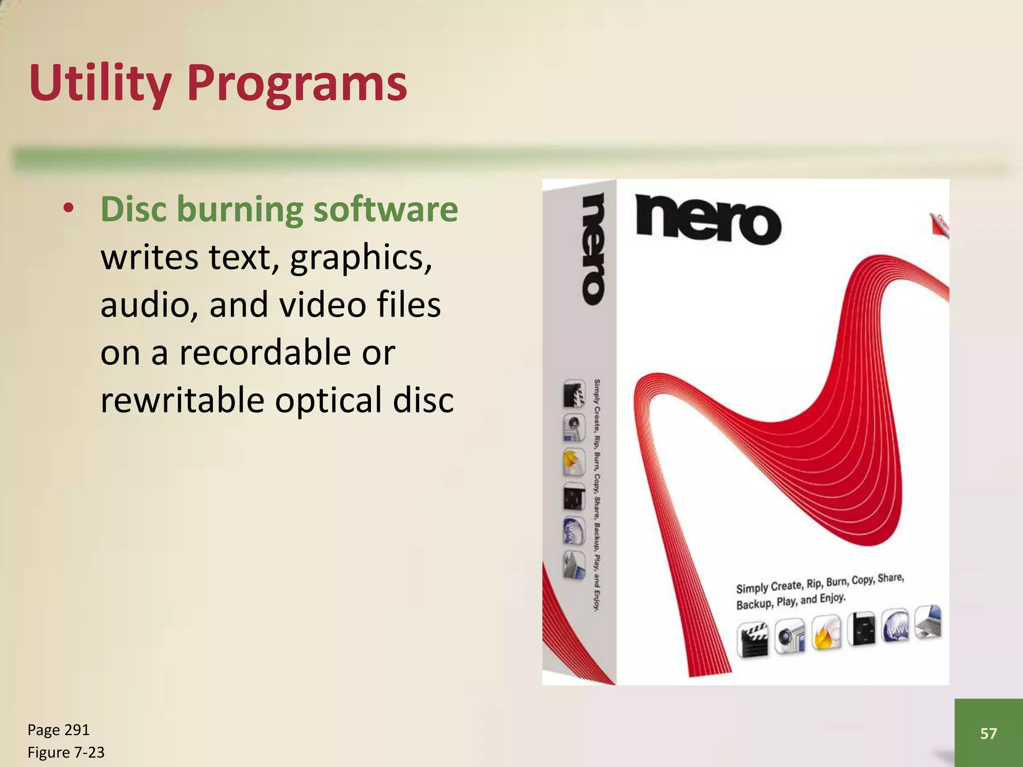 Utility Programs
• Disc burning software
writes text, graphics,
audio, and video files
on a recordable or
rewritable optical disc

Page 291
Figure 7-23

57

 