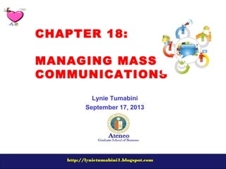 http://lynietumabini1.blogspot.com
CHAPTER 18:
MANAGING MASS
COMMUNICATIONS
Lynie Tumabini
September 17, 2013
 