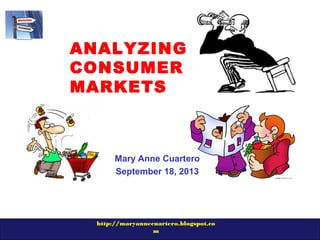 http://maryannecuartero.blogspot.co
m
ANALYZING
CONSUMER
MARKETS
Mary Anne Cuartero
September 18, 2013
 