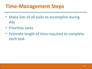 7-24
Time-Management Steps
• Make lists of all tasks to accomplish during
day
• Prioritize tasks
• Estimate length of time required to complete
each task
 